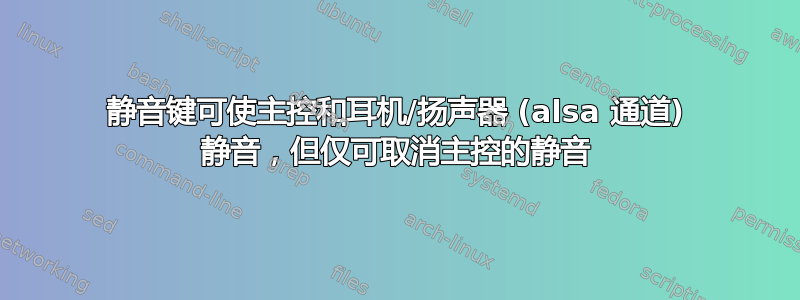 静音键可使主控和耳机/扬声器 (alsa 通道) 静音，但仅可取消主控的静音