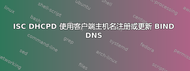 ISC DHCPD 使用客户端主机名注册或更新 BIND DNS