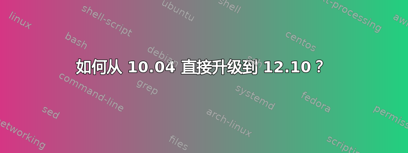 如何从 10.04 直接升级到 12.10？