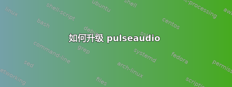 如何升级 pulseaudio