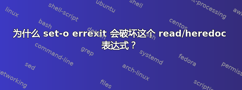 为什么 set-o errexit 会破坏这个 read/heredoc 表达式？