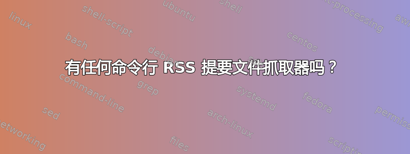 有任何命令行 RSS 提要文件抓取器吗？