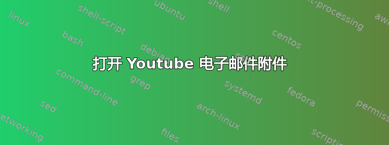 打开 Youtube 电子邮件附件 