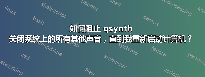 如何阻止 qsynth 关闭系统上的所有其他声音，直到我重新启动计算机？