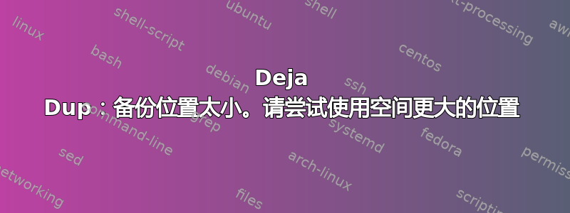 Deja Dup：备份位置太小。请尝试使用空间更大的位置