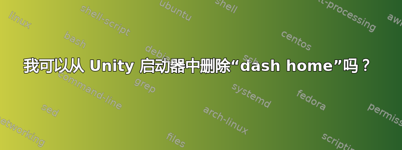 我可以从 Unity 启动器中删除“dash home”吗？