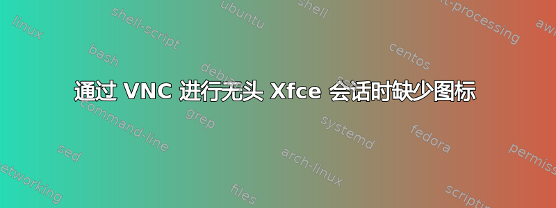 通过 VNC 进行无头 Xfce 会话时缺少图标