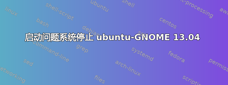 启动问题系统停止 ubuntu-GNOME 13.04