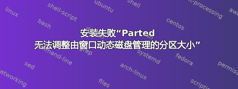 安装失败“Parted 无法调整由窗口动态磁盘管理的分区大小”