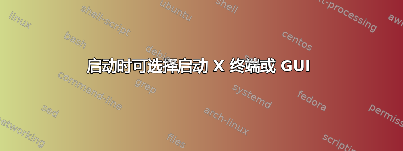 启动时可选择启动 X 终端或 GUI