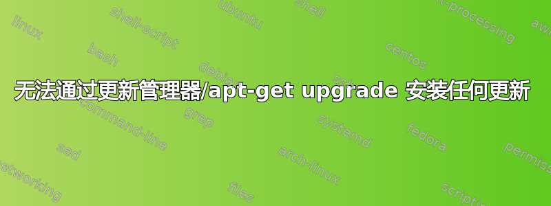 无法通过更新管理器/apt-get upgrade 安装任何更新