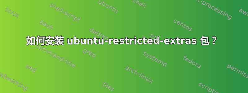 如何安装 ubuntu-restricted-extras 包？