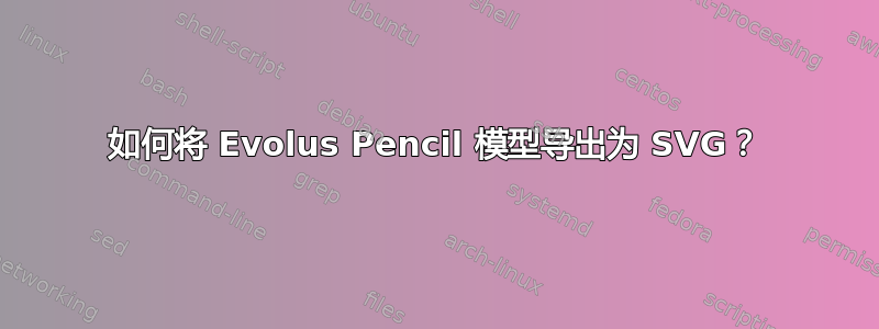 如何将 Evolus Pencil 模型导出为 SVG？