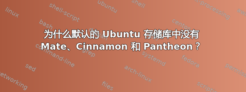 为什么默认的 Ubuntu 存储库中没有 Mate、Cinnamon 和 Pantheon？