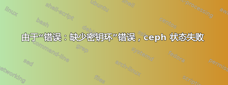 由于“错误：缺少密钥环”错误，ceph 状态失败