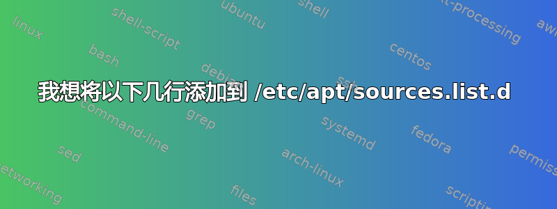 我想将以下几行添加到 /etc/apt/sources.list.d