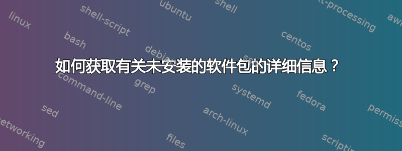 如何获取有关未安装的软件包的详细信息？