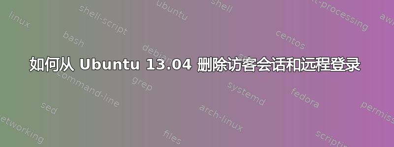 如何从 Ubuntu 13.04 删除访客会话和远程登录