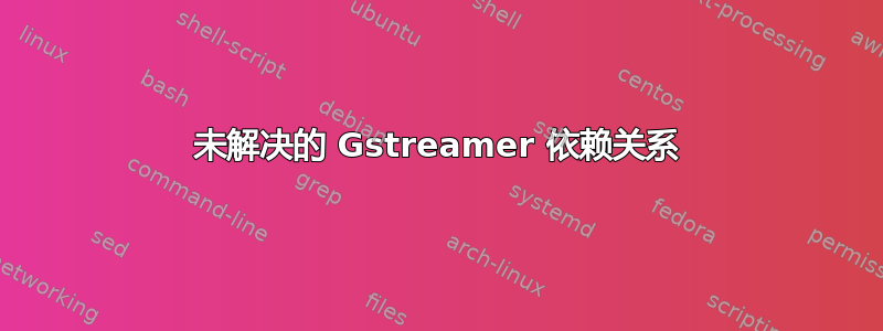 未解决的 Gstreamer 依赖关系