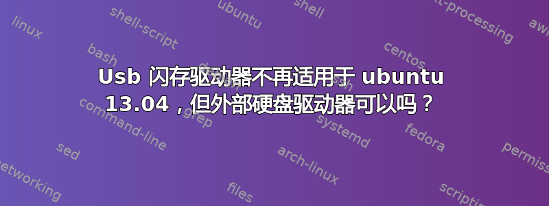 Usb 闪存驱动器不再适用于 ubuntu 13.04，但外部硬盘驱动器可以吗？