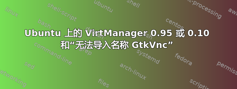 Ubuntu 上的 VirtManager 0.95 或 0.10 和“无法导入名称 GtkVnc”