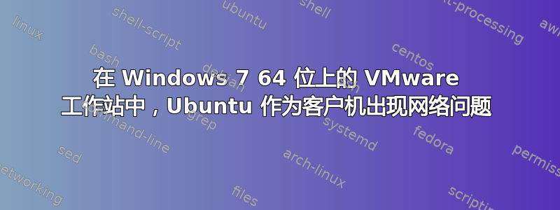 在 Windows 7 64 位上的 VMware 工作站中，Ubuntu 作为客户机出现网络问题