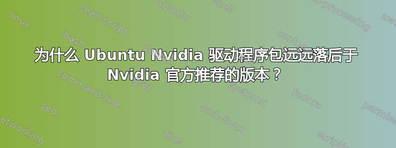 为什么 Ubuntu Nvidia 驱动程序包远远落后于 Nvidia 官方推荐的版本？