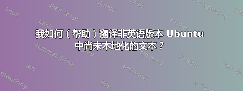 我如何（帮助）翻译非英语版本 Ubuntu 中尚未本地化的文本？