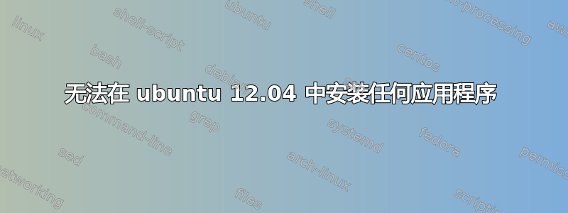 无法在 ubuntu 12.04 中安装任何应用程序