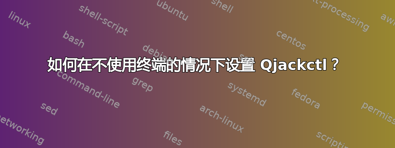 如何在不使用终端的情况下设置 Qjackctl？