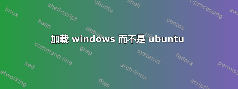 加载 windows 而不是 ubuntu