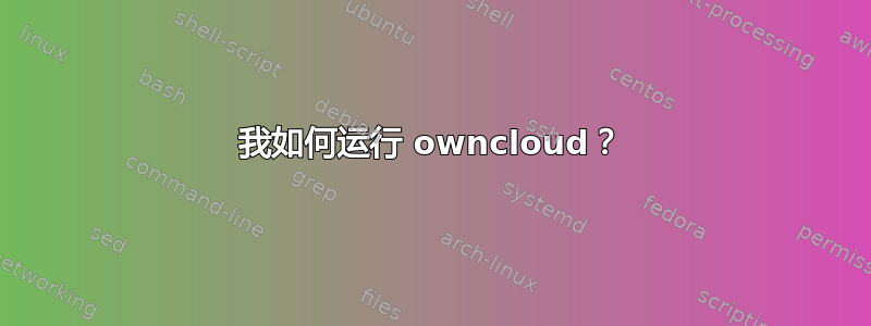 我如何运行 owncloud？