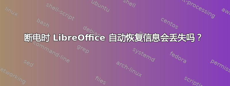 断电时 LibreOffice 自动恢复信息会丢失吗？