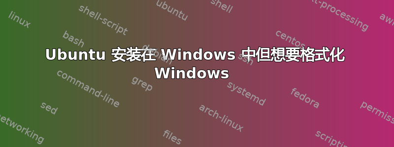 Ubuntu 安装在 Windows 中但想要格式化 Windows 