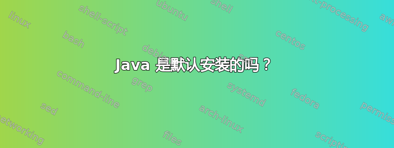 Java 是默认安装的吗？