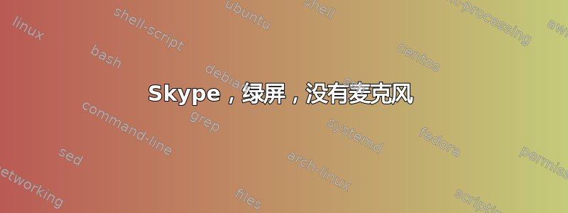 Skype，绿屏，没有麦克风