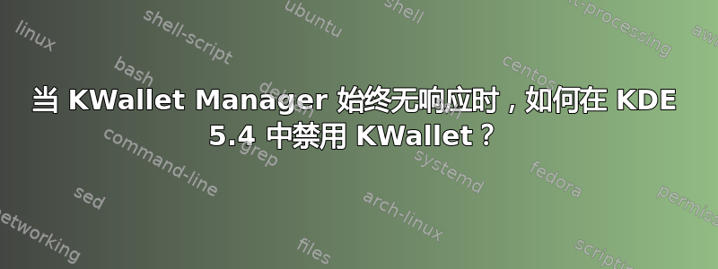 当 KWallet Manager 始终无响应时，如何在 KDE 5.4 中禁用 KWallet？