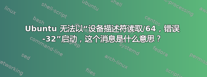 Ubuntu 无法以“设备描述符读取/64，错误 -32”启动，这个消息是什么意思？