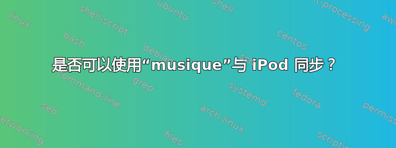 是否可以使用“musique”与 iPod 同步？