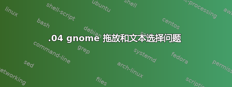 13.04 gnome 拖放和文本选择问题