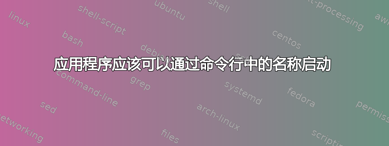 应用程序应该可以通过命令行中的名称启动