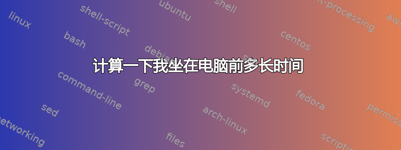 计算一下我坐在电脑前多长时间