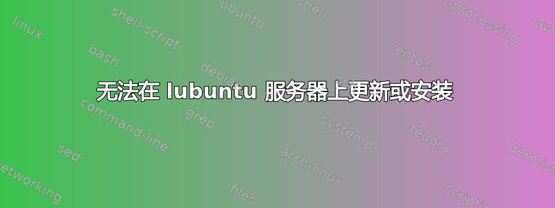 无法在 lubuntu 服务器上更新或安装