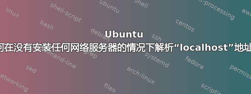 Ubuntu 如何在没有安装任何网络服务器的情况下解析“localhost”地址？