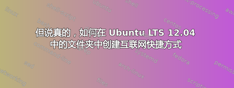 但说真的，如何在 Ubuntu LTS 12.04 中的文件夹中创建互联网快捷方式