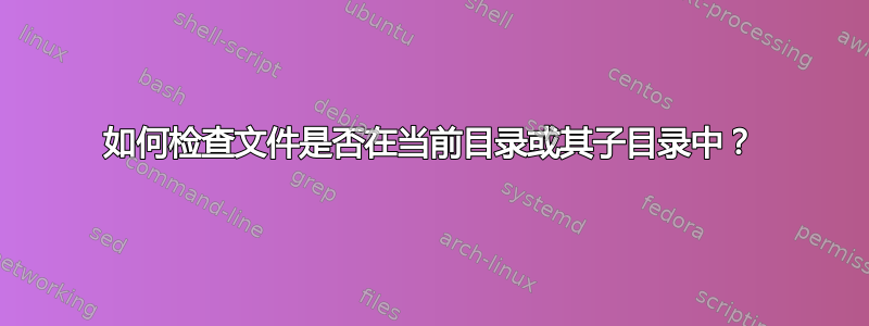 如何检查文件是否在当前目录或其子目录中？