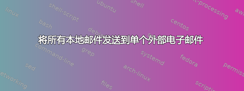 将所有本地邮件发送到单个外部电子邮件