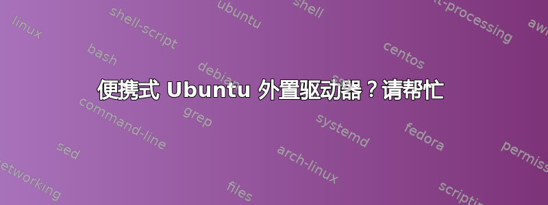 便携式 Ubuntu 外置驱动器？请帮忙