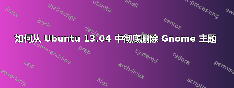 如何从 Ubuntu 13.04 中彻底删除 Gnome 主题