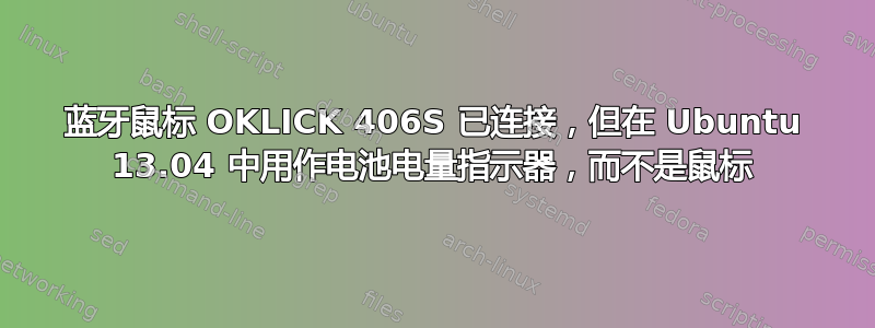 蓝牙鼠标 OKLICK 406S 已连接，但在 Ubuntu 13.04 中用作电池电量指示器，而不是鼠标